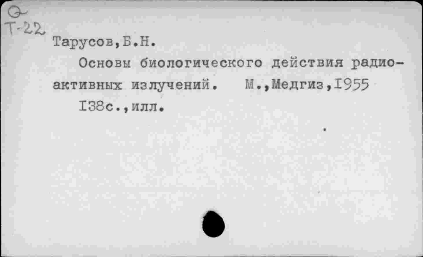 ﻿Тарусов,Б.Н.
Основы биологического действия радиоактивных излучений. М.,Медгиз,1955
138с.,илл.